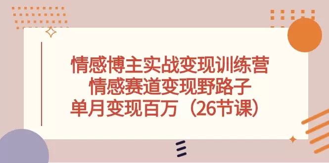 情感博主实战变现训练营：掌握私域运营技巧，实现持续收入增长-网赚项目