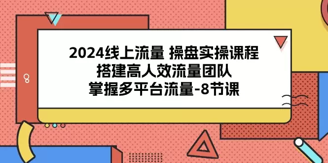 掌握多平台流量：全面操盘线上流量课程与团队管理实践-网赚项目