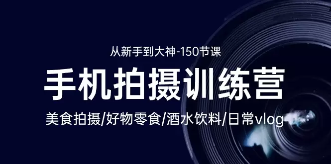 手机拍摄训练营：美食拍摄好物零食酒水饮料日常vlog/新手到大神150节-网赚项目