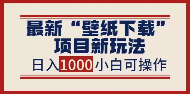 探索壁纸下载新玩法：零成本操作，小白也能轻松增加收入！-网赚项目