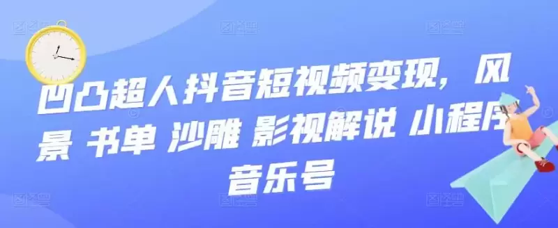 探索创意世界：凹凸超人抖音短视频变现与风景书单沙雕影视解说小程序音乐号-网赚项目