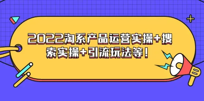 探索电商运营新视角：2022淘系产品实操课程解析-网赚项目