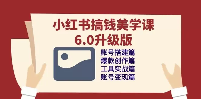 探索小红书账号变现之道：小红书搞钱美学课6.0升级版解析-网赚项目