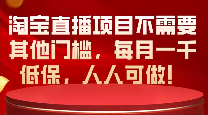 淘宝直播项目不需要其他门槛，每月增多低保，人人可做！-网赚项目