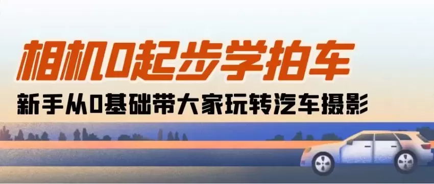 相机0起步学拍车：新手从0基础带大家玩转汽车摄影-网赚项目