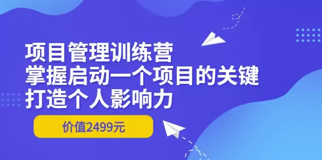 项目管理训练营：打造个人影响力，掌握项目启动关键！-网赚项目