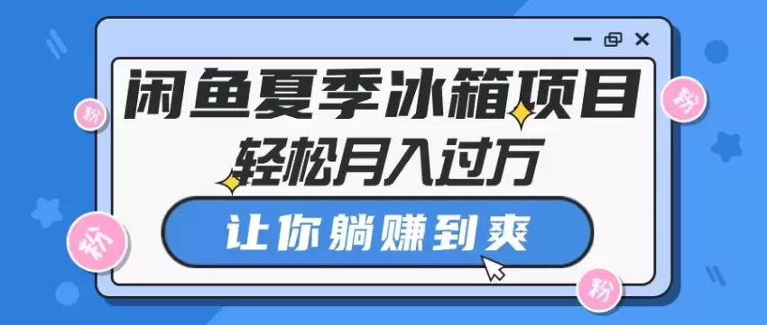 闲鱼夏季冰箱项目，轻松月入增多，让你躺赚到爽-网赚项目