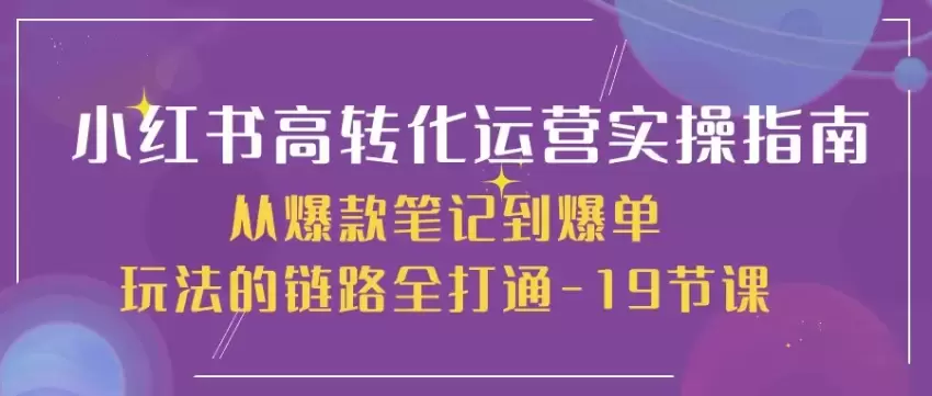 小红书高转化运营实操指南，从爆款笔记到爆单玩法的链路全打通-网赚项目