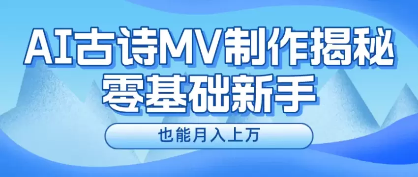 新手指南：如何用AI制作古诗MV，提高内容创作效率-网赚项目