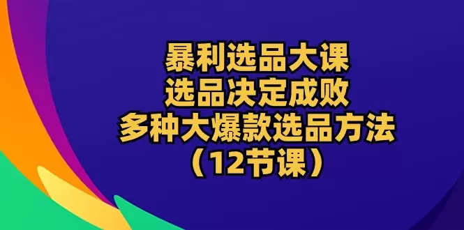 选品大课：选品决定成败，教你多种大爆款选品方法-网赚项目