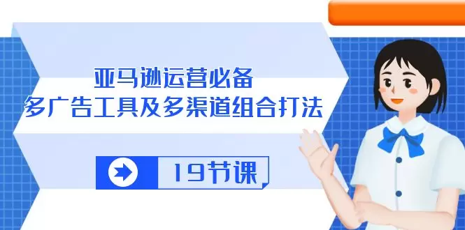 亚马逊运营必备，多广告工具及多渠道组合打法-网赚项目