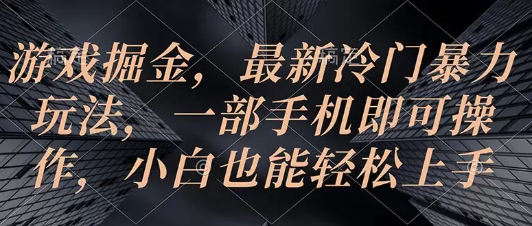 游戏掘金，最新冷门玩法，一部手机即可操作，小白也能轻松上手-网赚项目