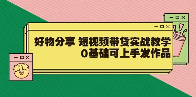 掌握短视频带货的实战技巧：零基础也能成为好物分享达人-网赚项目