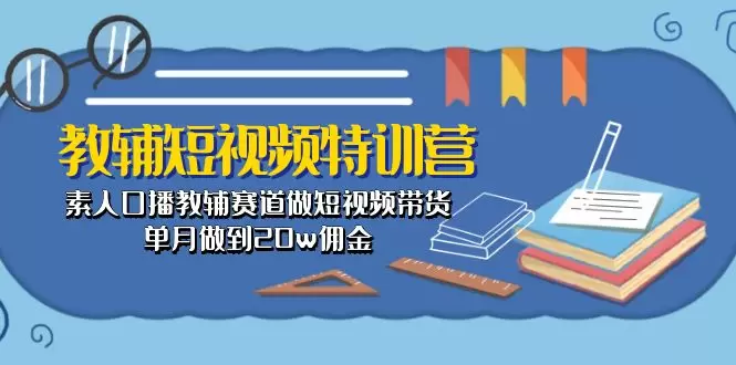 掌握教辅短视频：从零开始打造高效带货内容-网赚项目