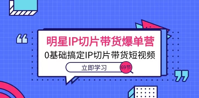 掌握明星IP切片带货技巧，0基础轻松上手短视频带货-网赚项目