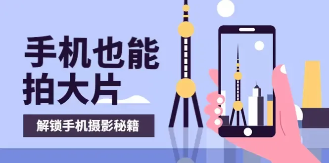 掌握手机拍摄技巧：打造专业级短视频，创意无限，影像生动。-网赚项目