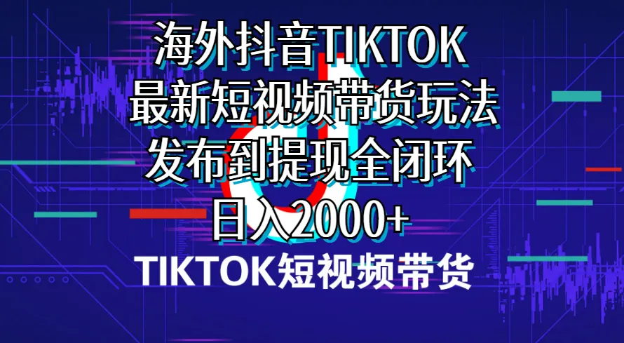 掌握TIKTOK最新短视频带货玩法，实现全闭环提现，轻松收入增多-网赚项目