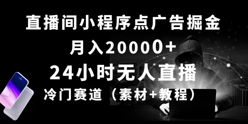 掌握无人直播小程序广告运营：探索隐藏的盈利潜力-网赚项目