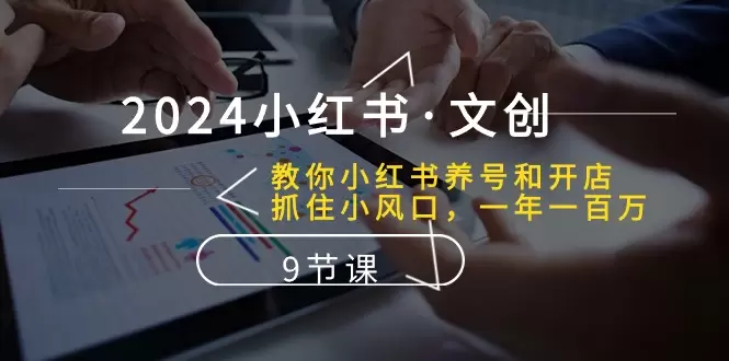 掌握小红书文创技巧：开店养号、抓住风口，一年涨更多！-网赚项目