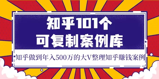 掌握知乎变现：101个可复制案例助你年入增多-网赚项目