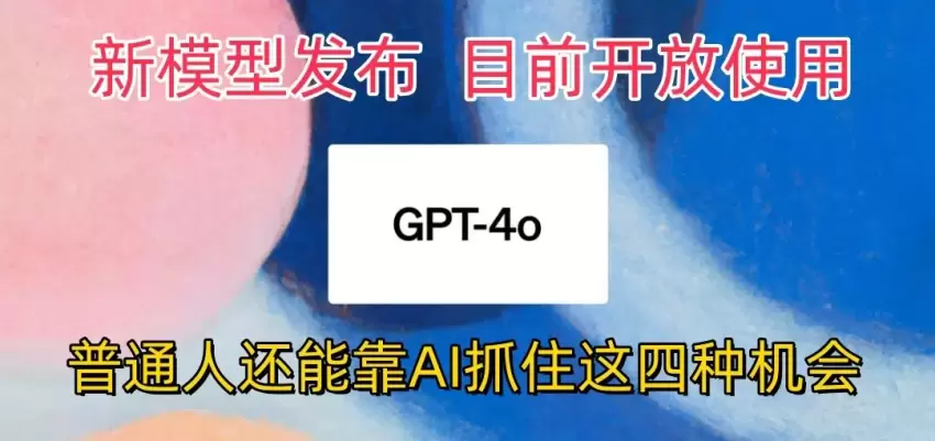 最强模型ChatGPT4omni震撼发布，目前开放使用，普通人可以利用AI抓住的四个机会-网赚项目