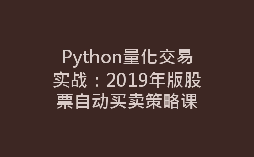 Python量化交易实战：2019年版股票自动买卖策略课-网赚项目