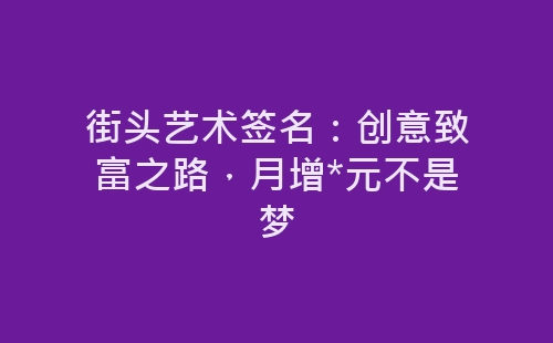 街头艺术签名：创意致富之路，月增*元不是梦-网赚项目