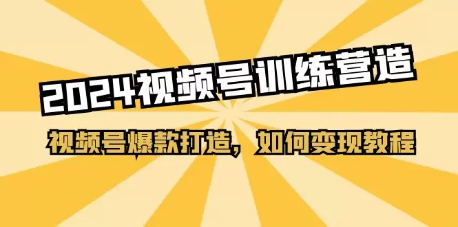 2024视频号基础功能详解及爆款打造技巧-网赚项目