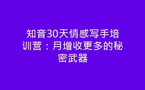 知音30天情感写手培训营：月增收更多的秘密武器-网赚项目