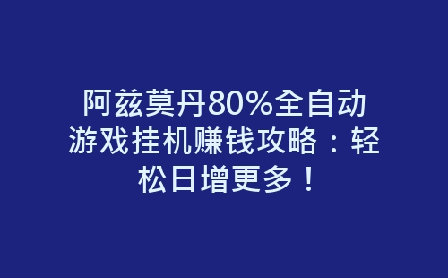 阿兹莫丹80%全自动游戏挂机赚钱攻略：轻松日增更多！-网赚项目