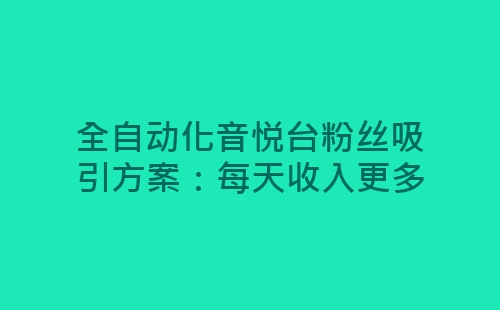 全自动化音悦台粉丝吸引方案：每天收入更多-网赚项目