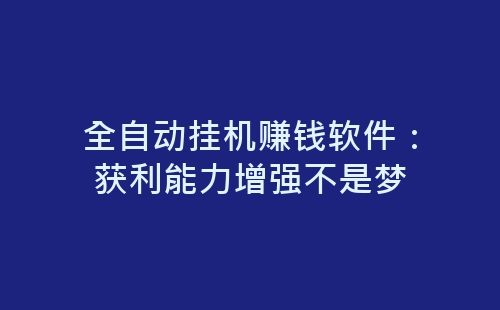 全自动挂机赚钱软件：获利能力增强不是梦-网赚项目