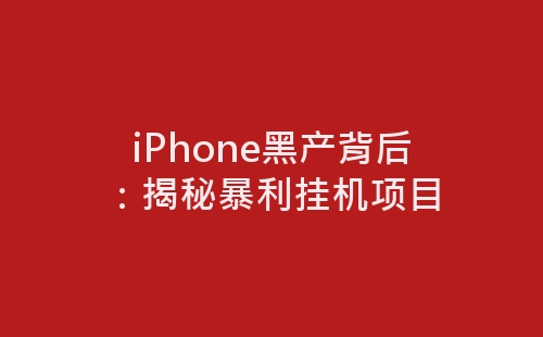 iPhone黑产背后：揭秘暴利挂机项目-网赚项目