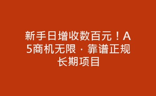 新手日增收数百元！A5商机无限，靠谱正规长期项目-网赚项目