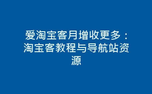 爱淘宝客月增收更多：淘宝客教程与导航站资源-网赚项目