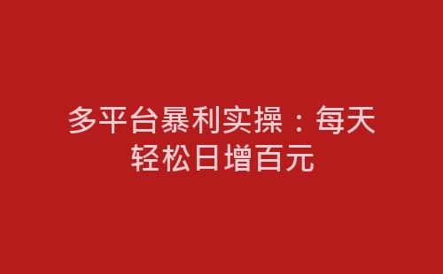 多平台暴利实操：每天轻松日增百元-网赚项目