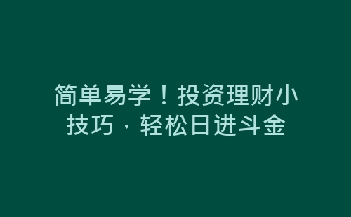 简单易学！投资理财小技巧，轻松日进斗金-网赚项目