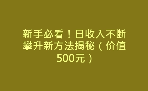 新手必看！日收入不断攀升新方法揭秘（价值500元）-网赚项目