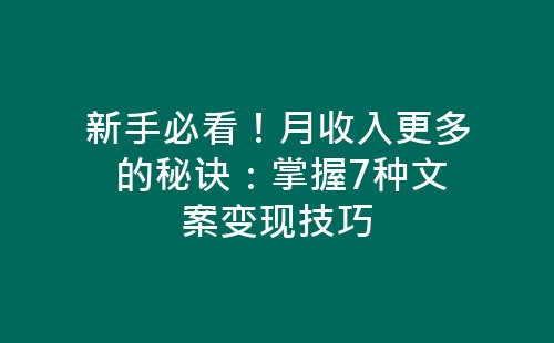 新手必看！月收入更多 的秘诀：掌握7种文案变现技巧-网赚项目