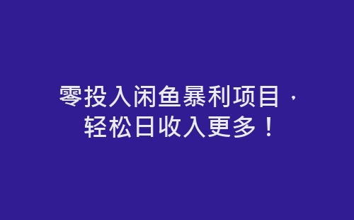 零投入闲鱼暴利项目，轻松日收入更多！-网赚项目