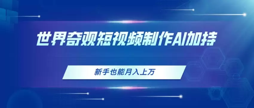 AI辅助世界奇观短视频制作技巧，让新手也能轻松上手-网赚项目