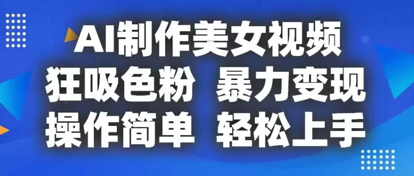 AI制作美女视频，轻松吸引粉丝，快速提升流量-网赚项目