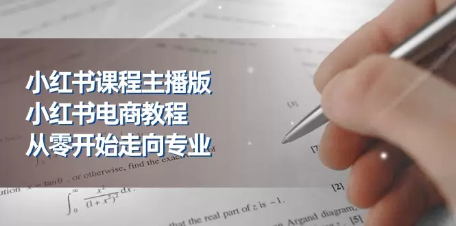 从零开始的小红书电商攻略：走向专业的23节实用技巧-网赚项目