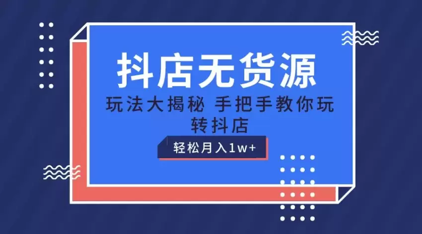 从零开始玩转抖音小店：无货源开店保姆级教程-网赚项目