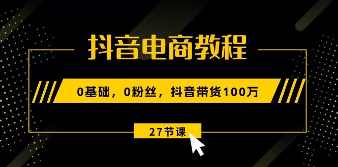 抖音电商带货技巧：从零开始打造爆款-网赚项目