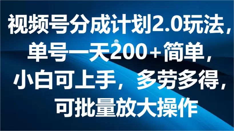 抖音计划2.0：轻松实现单号收入翻倍，小白也能赚钱，批量操作，让你在短视频领域快速崛起！-网赚项目