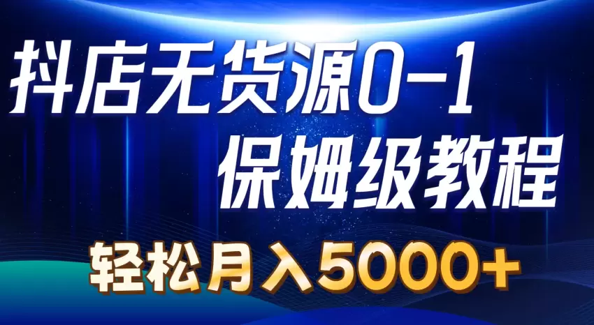 抖音无货源小店运营全攻略：从零到店铺盈利的实用指南-网赚项目