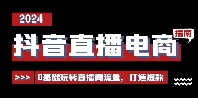 抖音直播电商运营：从0基础到流量达人，全方位打造爆款直播间-网赚项目