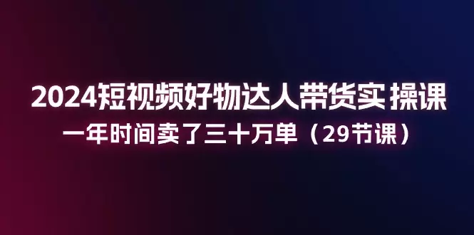 短视频带货实操技巧：一年实现销量倍增的秘诀-网赚项目