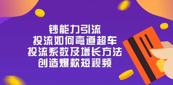 短视频引流实战：弯道超车的投流技巧与增长策略-网赚项目